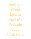 Having a
Great
Birth in
Australia
Website
2005
Click Here