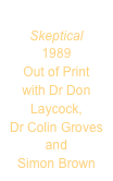 
Skeptical
1989
Out of Print
with Dr Don Laycock,
Dr Colin Groves
and
Simon Brown